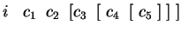 $ i\;\;\;c_1\;\;c_2\;\;[c_3\;\;[\;c_4\;\;[\;c_5\;]\;]\;]$