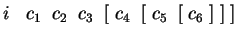 $ i\;\;\;c_1\;\;c_2\;\;c_3\;\;[\;c_4\;\;[\;c_5\;\;[\;c_6\;]\;]\;]$