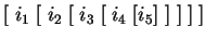$ [\;i_1\;[\;i_2\;[\;i_3\;[\;i_4\;[i_5]\;]\;]\;]\;]$